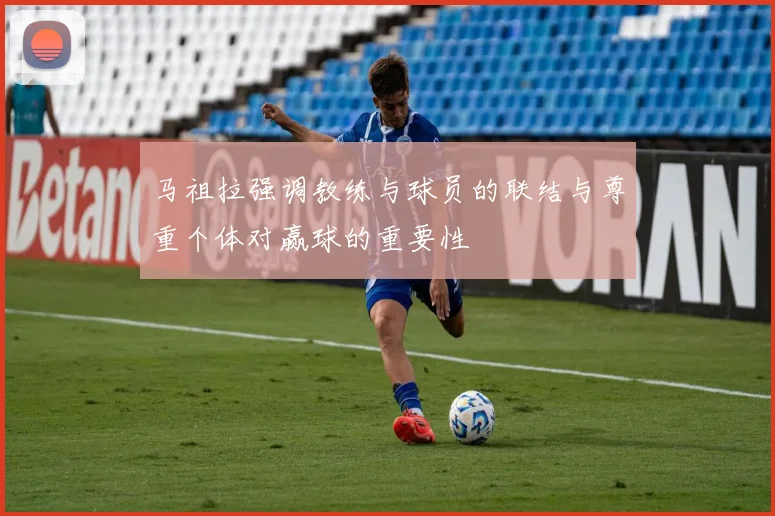 马祖拉强调教练与球员的联结与尊重个体对赢球的重要性