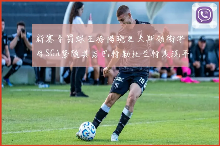 新赛季罚球王榜揭晓里夫斯领衔字母SGA紧随其后巴特勒杜兰特表现平平