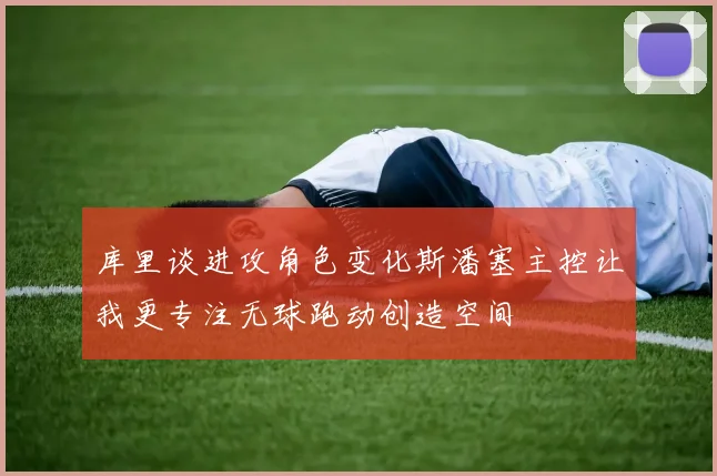 库里谈进攻角色变化斯潘塞主控让我更专注无球跑动创造空间