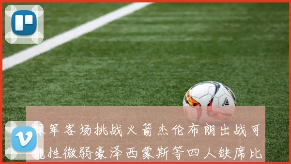 绿军客场挑战火箭杰伦布朗出战可能性微弱豪泽西蒙斯等四人缺席比赛