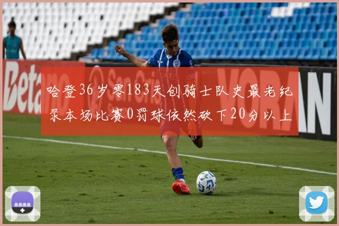 哈登36岁零183天创骑士队史最老纪录本场比赛0罚球依然砍下20分以上