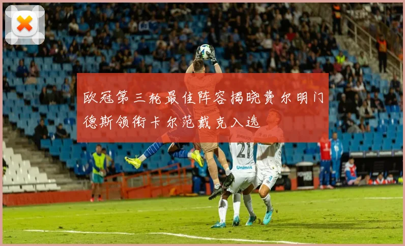 欧冠第三轮最佳阵容揭晓费尔明门德斯领衔卡尔范戴克入选
