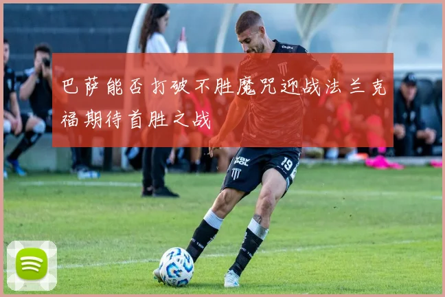 巴萨能否打破不胜魔咒迎战法兰克福期待首胜之战