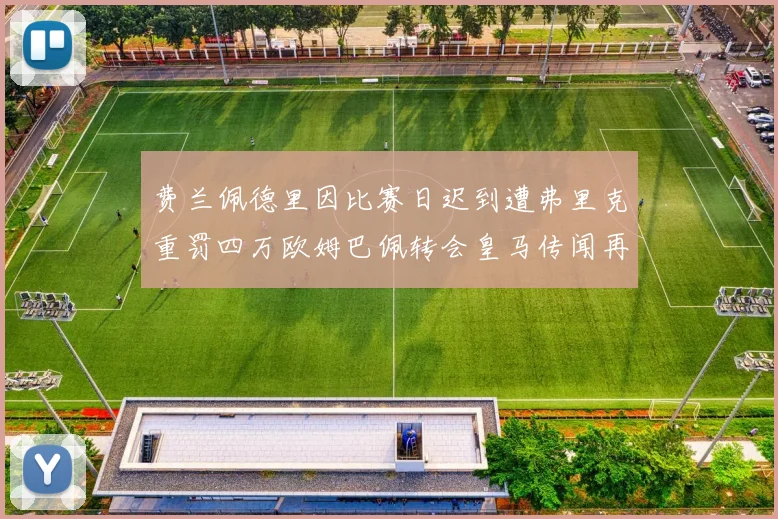 费兰佩德里因比赛日迟到遭弗里克重罚四万欧姆巴佩转会皇马传闻再起