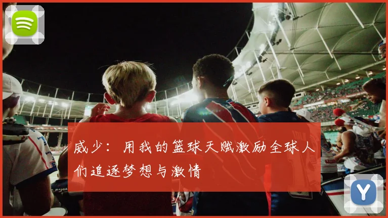 威少：用我的篮球天赋激励全球人们追逐梦想与激情