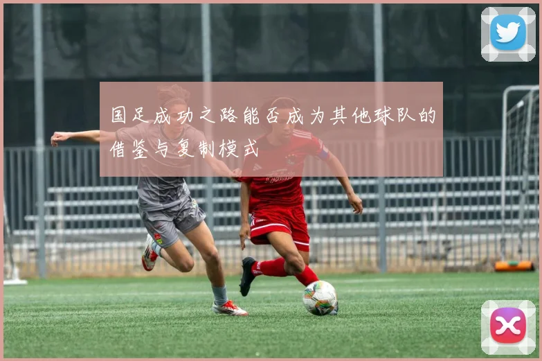 国足成功之路能否成为其他球队的借鉴与复制模式