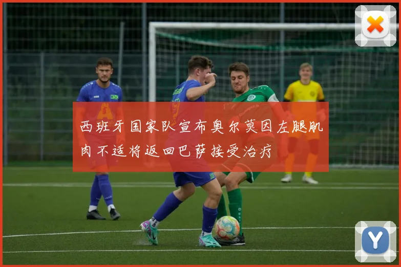 西班牙国家队宣布奥尔莫因左腿肌肉不适将返回巴萨接受治疗