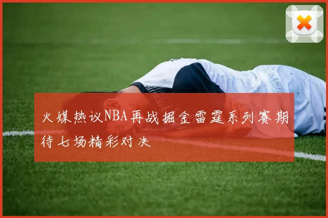 火媒热议NBA再战掘金雷霆系列赛期待七场精彩对决