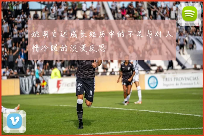 姚明自述成长经历中的不足与对人情冷暖的淡漠反思