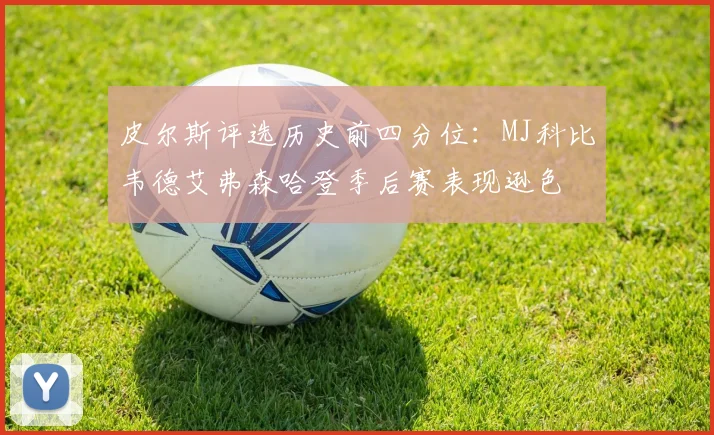 皮尔斯评选历史前四分位：MJ科比韦德艾弗森哈登季后赛表现逊色