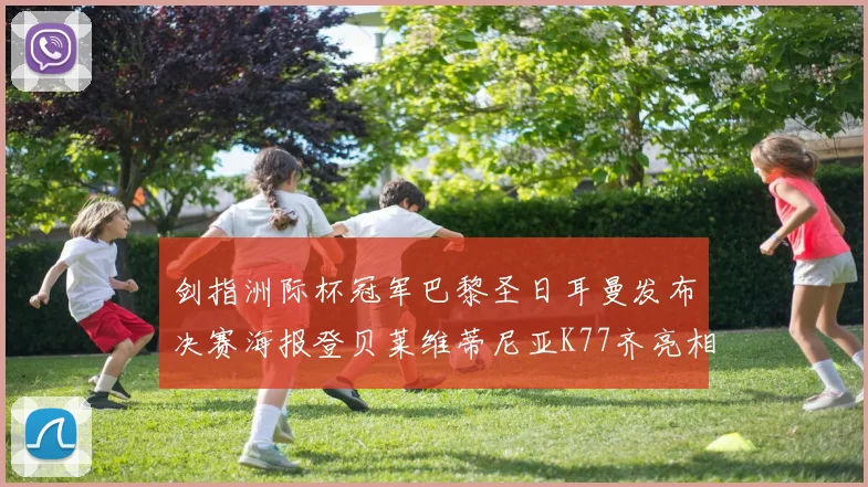 剑指洲际杯冠军巴黎圣日耳曼发布决赛海报登贝莱维蒂尼亚K77齐亮相