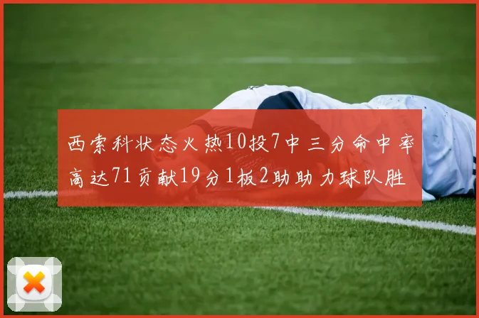 西索科状态火热10投7中三分命中率高达71贡献19分1板2助助力球队胜利